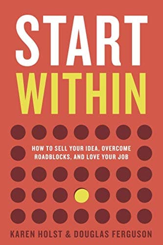 Start Within: How to sell your idea, overcome roadblocks, and love your job