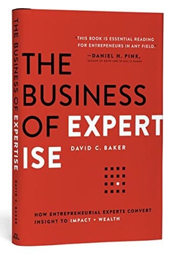 The Business of Expertise: How Entrepreneurial Experts Convert Insight to Impact + Wealth